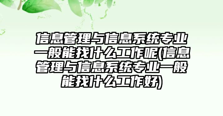 信息管理與信息系統(tǒng)專業(yè)一般能找什么工作呢(信息管理與信息系統(tǒng)專業(yè)一般能找什么工作好)