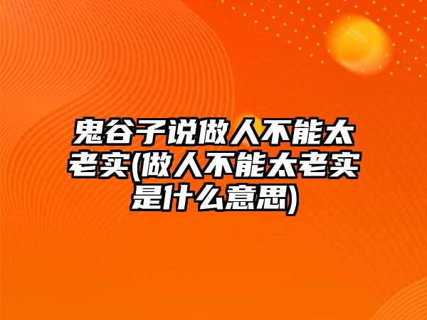 鬼谷子說做人不能太老實(做人不能太老實是什么意思)