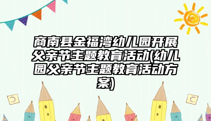 商南縣金福灣幼兒園開展父親節(jié)主題教育活動(dòng)(幼兒園父親節(jié)主題教育活動(dòng)方案)