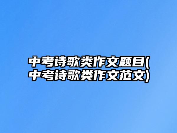 中考詩歌類作文題目(中考詩歌類作文范文)