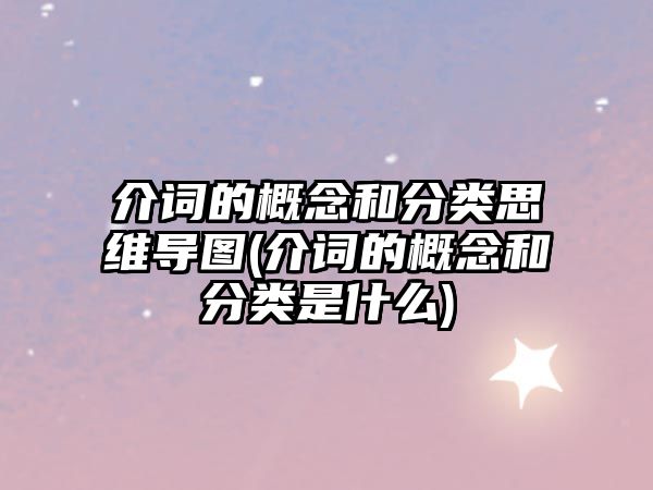 介詞的概念和分類思維導(dǎo)圖(介詞的概念和分類是什么)