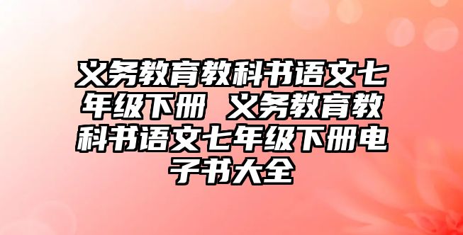 義務(wù)教育教科書語文七年級(jí)下冊(cè) 義務(wù)教育教科書語文七年級(jí)下冊(cè)電子書大全