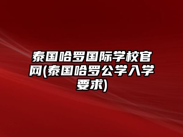 泰國哈羅國際學(xué)校官網(wǎng)(泰國哈羅公學(xué)入學(xué)要求)