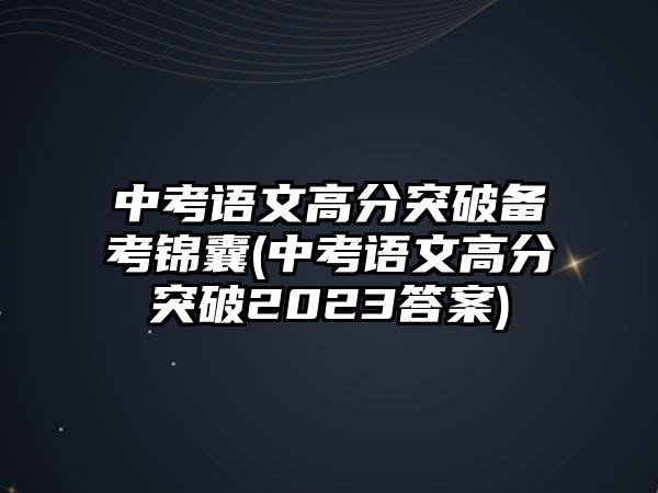 中考語文高分突破備考錦囊(中考語文高分突破2023答案)