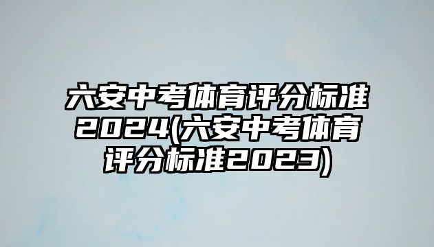 六安中考體育評分標(biāo)準(zhǔn)2024(六安中考體育評分標(biāo)準(zhǔn)2023)