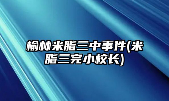 榆林米脂三中事件(米脂三完小校長)