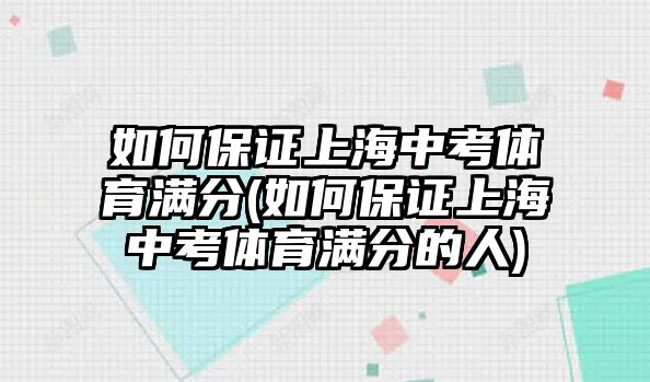 如何保證上海中考體育滿分(如何保證上海中考體育滿分的人)