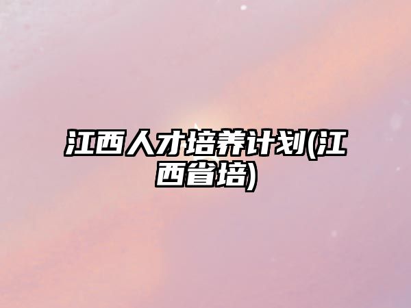 江西人才培養(yǎng)計劃(江西省培)