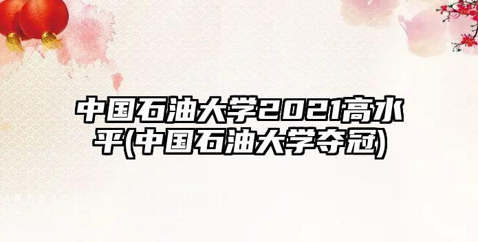 中國石油大學(xué)2021高水平(中國石油大學(xué)奪冠)