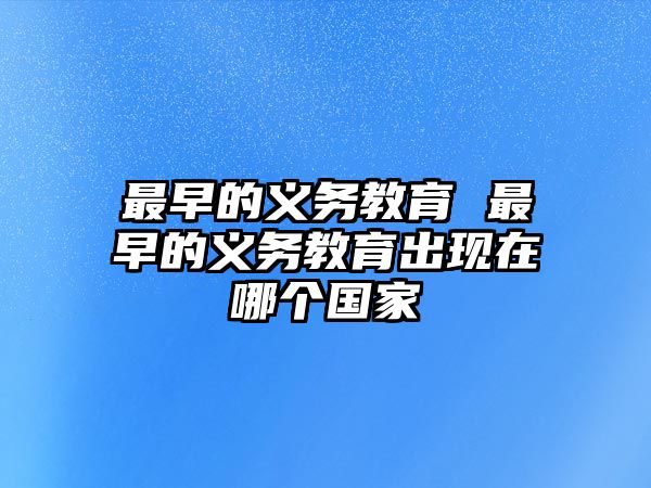 最早的義務(wù)教育 最早的義務(wù)教育出現(xiàn)在哪個(gè)國家