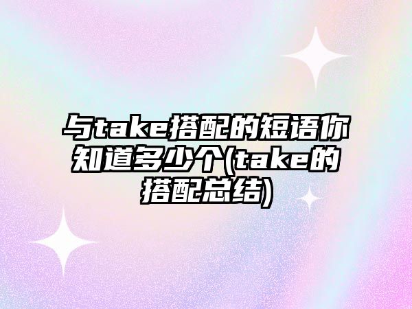 與take搭配的短語(yǔ)你知道多少個(gè)(take的搭配總結(jié))