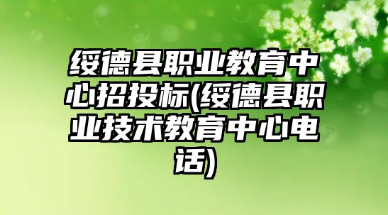 綏德縣職業(yè)教育中心招投標(綏德縣職業(yè)技術(shù)教育中心電話)