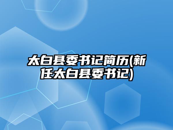 太白縣委書記簡歷(新任太白縣委書記)