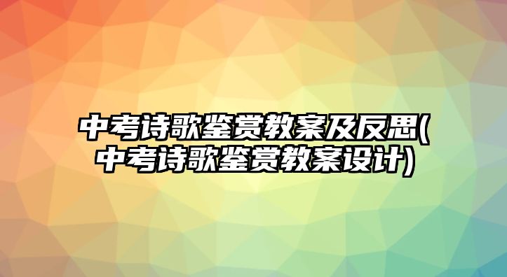 中考詩歌鑒賞教案及反思(中考詩歌鑒賞教案設(shè)計)