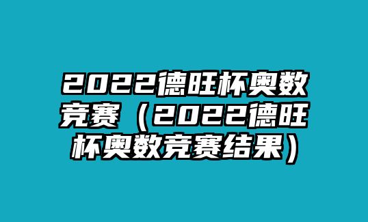 2022德旺杯奧數(shù)競(jìng)賽（2022德旺杯奧數(shù)競(jìng)賽結(jié)果）