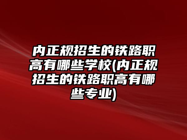 內正規(guī)招生的鐵路職高有哪些學校(內正規(guī)招生的鐵路職高有哪些專業(yè))