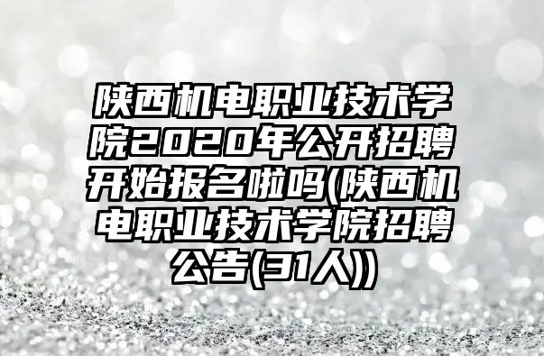 陜西機(jī)電職業(yè)技術(shù)學(xué)院2020年公開招聘開始報(bào)名啦嗎(陜西機(jī)電職業(yè)技術(shù)學(xué)院招聘公告(31人))