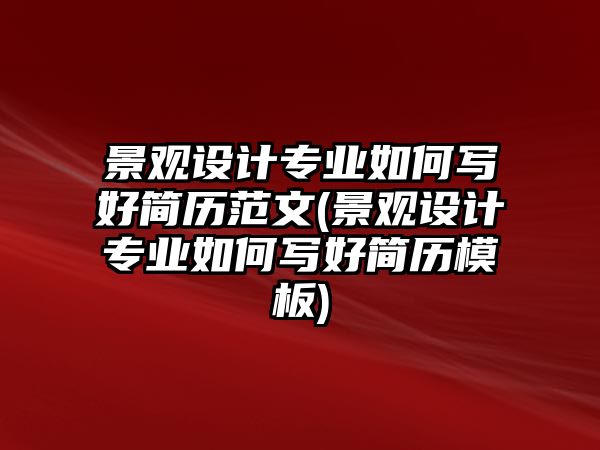 景觀設(shè)計(jì)專業(yè)如何寫(xiě)好簡(jiǎn)歷范文(景觀設(shè)計(jì)專業(yè)如何寫(xiě)好簡(jiǎn)歷模板)