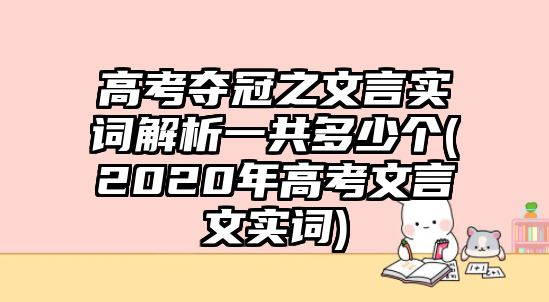 高考奪冠之文言實(shí)詞解析一共多少個(gè)(2020年高考文言文實(shí)詞)