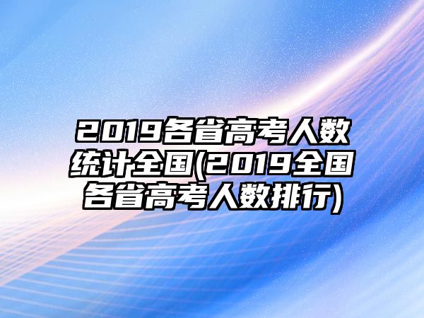 2019各省高考人數(shù)統(tǒng)計(jì)全國(2019全國各省高考人數(shù)排行)