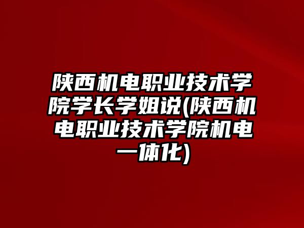 陜西機(jī)電職業(yè)技術(shù)學(xué)院學(xué)長學(xué)姐說(陜西機(jī)電職業(yè)技術(shù)學(xué)院機(jī)電一體化)