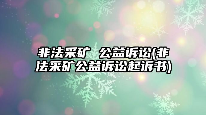 非法采礦 公益訴訟(非法采礦公益訴訟起訴書)