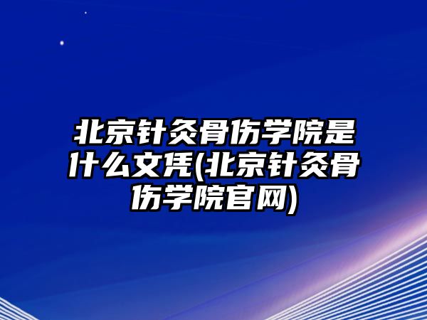 北京針灸骨傷學(xué)院是什么文憑(北京針灸骨傷學(xué)院官網(wǎng))