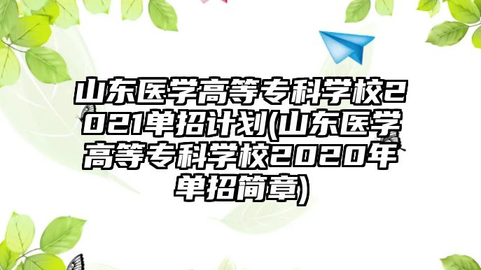 山東醫(yī)學(xué)高等專科學(xué)校2021單招計劃(山東醫(yī)學(xué)高等?？茖W(xué)校2020年單招簡章)