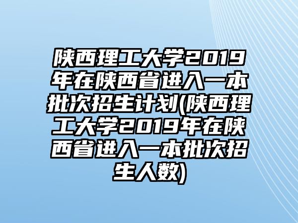 陜西理工大學(xué)2019年在陜西省進(jìn)入一本批次招生計(jì)劃(陜西理工大學(xué)2019年在陜西省進(jìn)入一本批次招生人數(shù))