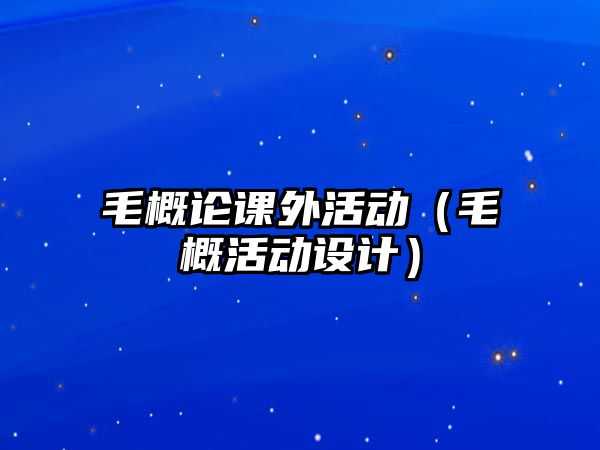 毛概論課外活動（毛概活動設(shè)計）