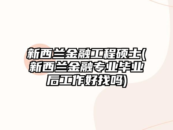 新西蘭金融工程碩士(新西蘭金融專業(yè)畢業(yè)后工作好找嗎)