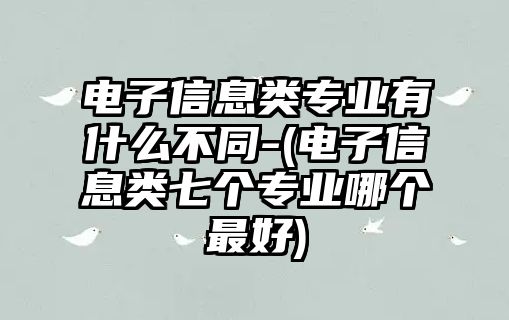 電子信息類專業(yè)有什么不同-(電子信息類七個(gè)專業(yè)哪個(gè)最好)