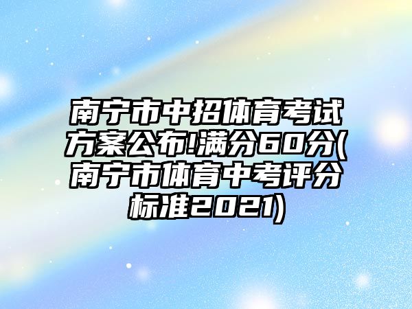 南寧市中招體育考試方案公布!滿分60分(南寧市體育中考評分標(biāo)準(zhǔn)2021)