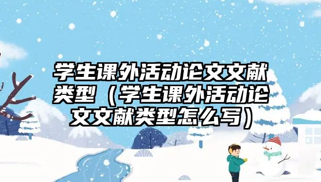 學生課外活動論文文獻類型（學生課外活動論文文獻類型怎么寫）