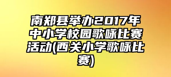 南鄭縣舉辦2017年中小學(xué)校園歌詠比賽活動(dòng)(西關(guān)小學(xué)歌詠比賽)