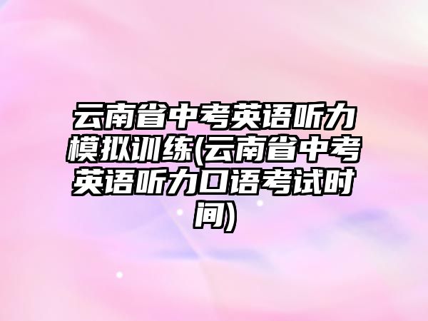 云南省中考英語聽力模擬訓練(云南省中考英語聽力口語考試時間)