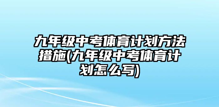 九年級(jí)中考體育計(jì)劃方法措施(九年級(jí)中考體育計(jì)劃怎么寫)