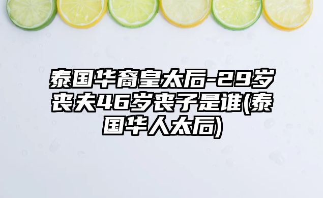 泰國(guó)華裔皇太后-29歲喪夫46歲喪子是誰(泰國(guó)華人太后)