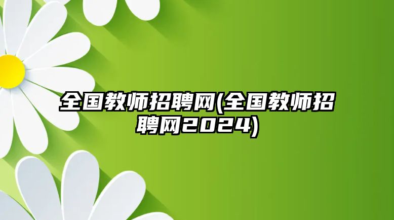 全國教師招聘網(wǎng)(全國教師招聘網(wǎng)2024)