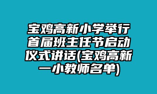 寶雞高新小學(xué)舉行首屆班主任節(jié)啟動(dòng)儀式講話(寶雞高新一小教師名單)