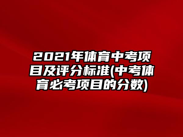 2021年體育中考項目及評分標準(中考體育必考項目的分數(shù))