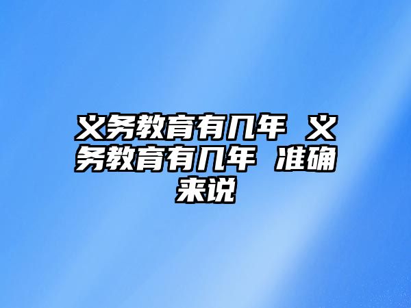 義務(wù)教育有幾年 義務(wù)教育有幾年 準(zhǔn)確來說