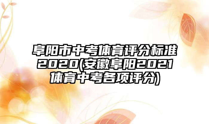 阜陽(yáng)市中考體育評(píng)分標(biāo)準(zhǔn)2020(安徽阜陽(yáng)2021體育中考各項(xiàng)評(píng)分)