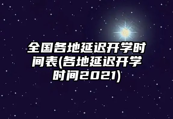 全國各地延遲開學(xué)時(shí)間表(各地延遲開學(xué)時(shí)間2021)