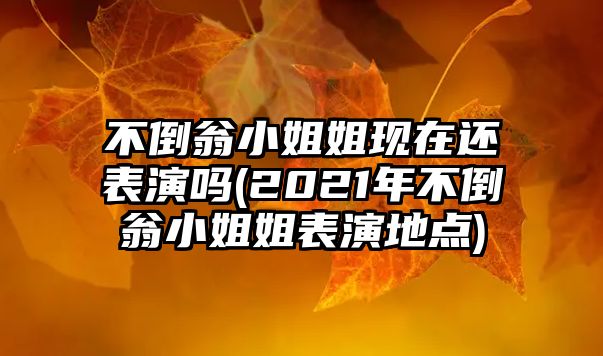 不倒翁小姐姐現(xiàn)在還表演嗎(2021年不倒翁小姐姐表演地點(diǎn))