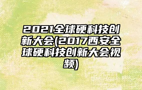 2021全球硬科技創(chuàng)新大會(huì)(2017西安全球硬科技創(chuàng)新大會(huì)視頻)