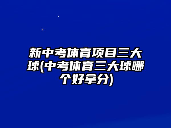 新中考體育項目三大球(中考體育三大球哪個好拿分)