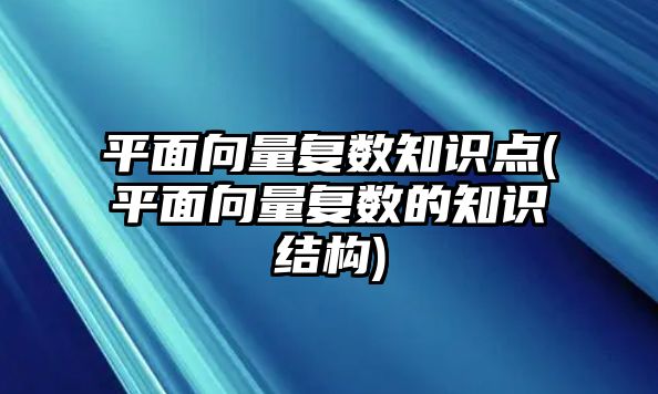 平面向量復(fù)數(shù)知識(shí)點(diǎn)(平面向量復(fù)數(shù)的知識(shí)結(jié)構(gòu))