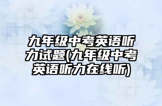 九年級中考英語聽力試題(九年級中考英語聽力在線聽)