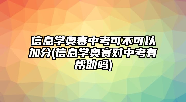 信息學(xué)奧賽中考可不可以加分(信息學(xué)奧賽對中考有幫助嗎)